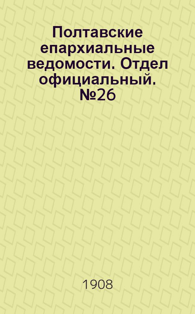 Полтавские епархиальные ведомости. Отдел официальный. № 26 (10 сентября 1908 г.)