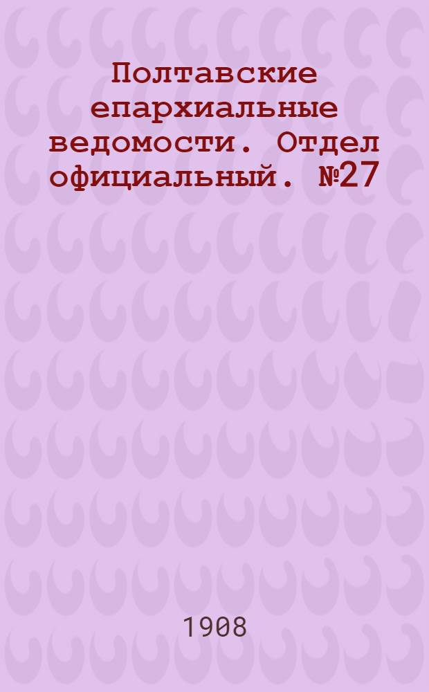 Полтавские епархиальные ведомости. Отдел официальный. № 27 (20 сентября 1908 г.)