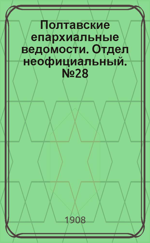 Полтавские епархиальные ведомости. Отдел неофициальный. № 28 (1 октября 1908 г.)
