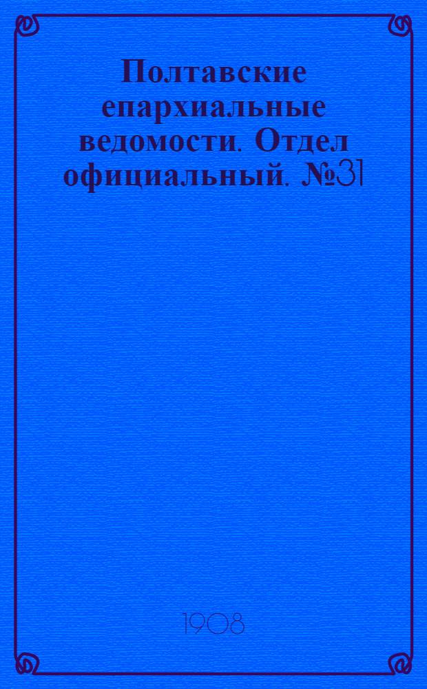 Полтавские епархиальные ведомости. Отдел официальный. № 31 (1 ноября 1908 г.)