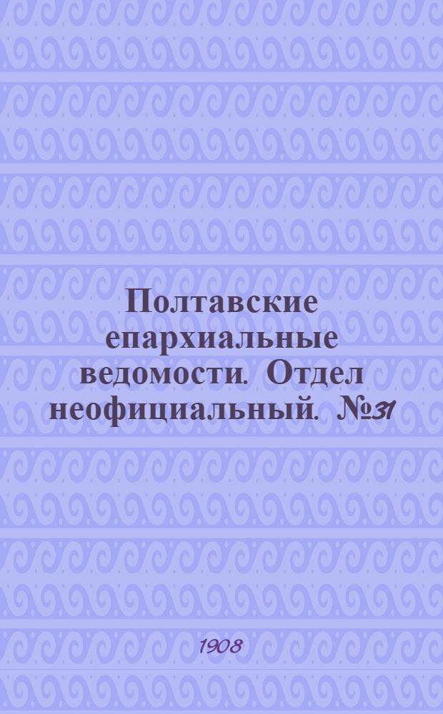 Полтавские епархиальные ведомости. Отдел неофициальный. № 31 (1 ноября 1908 г.)