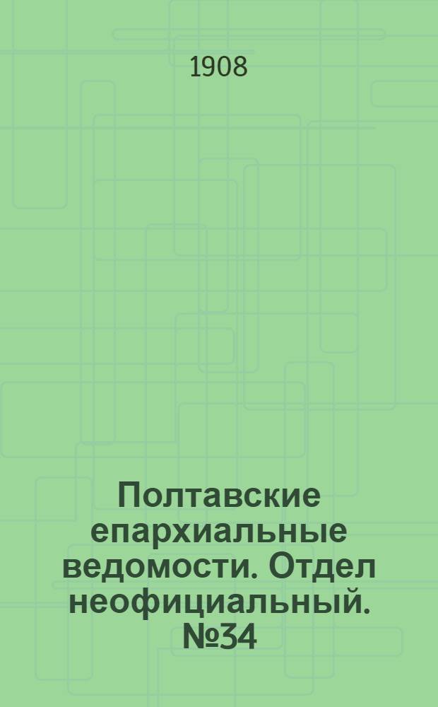 Полтавские епархиальные ведомости. Отдел неофициальный. № 34 (1 декабря 1908 г.)
