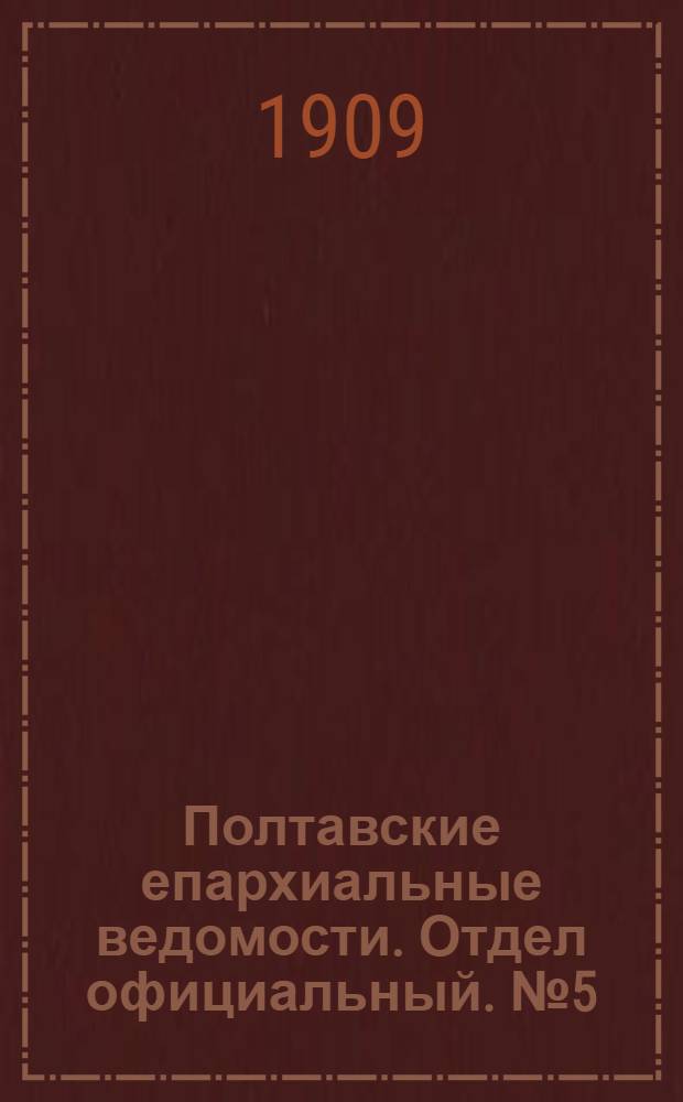 Полтавские епархиальные ведомости. Отдел официальный. № 5 (10 февраля 1909 г.)