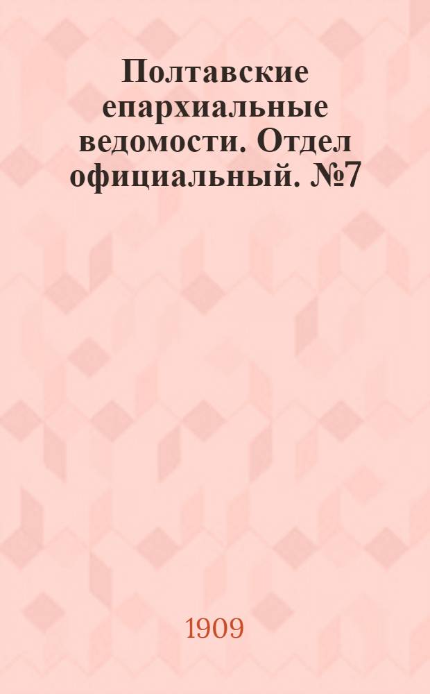 Полтавские епархиальные ведомости. Отдел официальный. № 7 (1 марта 1909 г.)