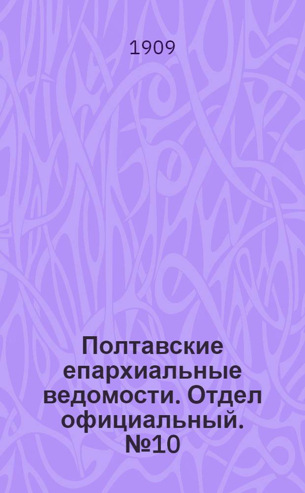 Полтавские епархиальные ведомости. Отдел официальный. № 10 (1 апреля 1909 г.)