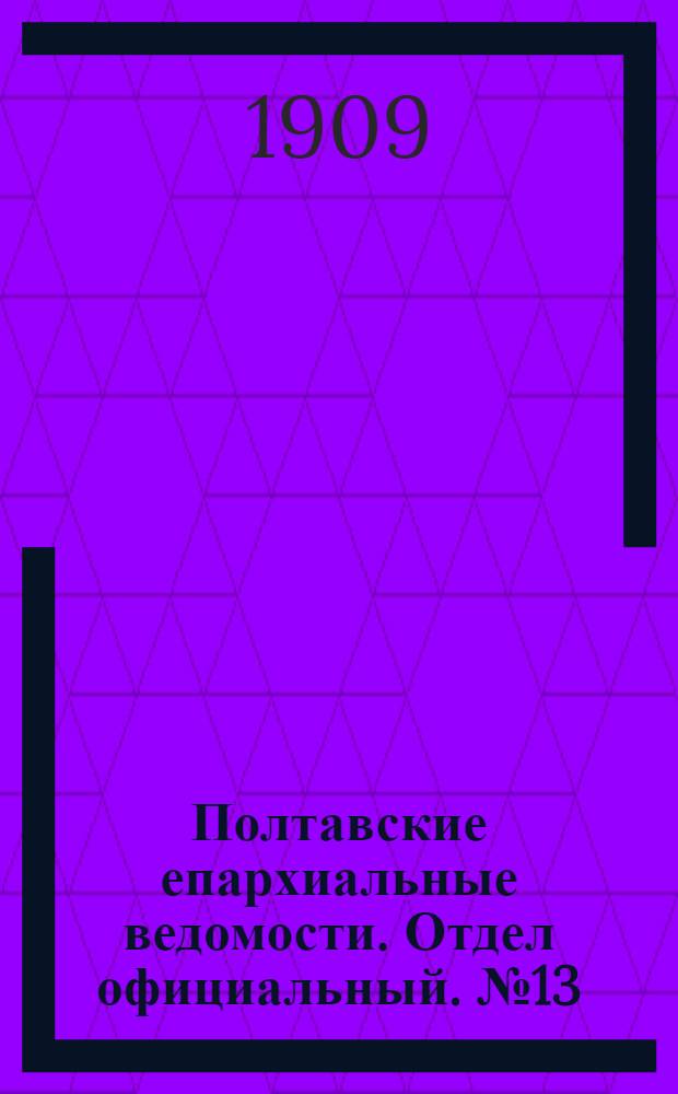 Полтавские епархиальные ведомости. Отдел официальный. № 13 (1 мая 1909 г.)