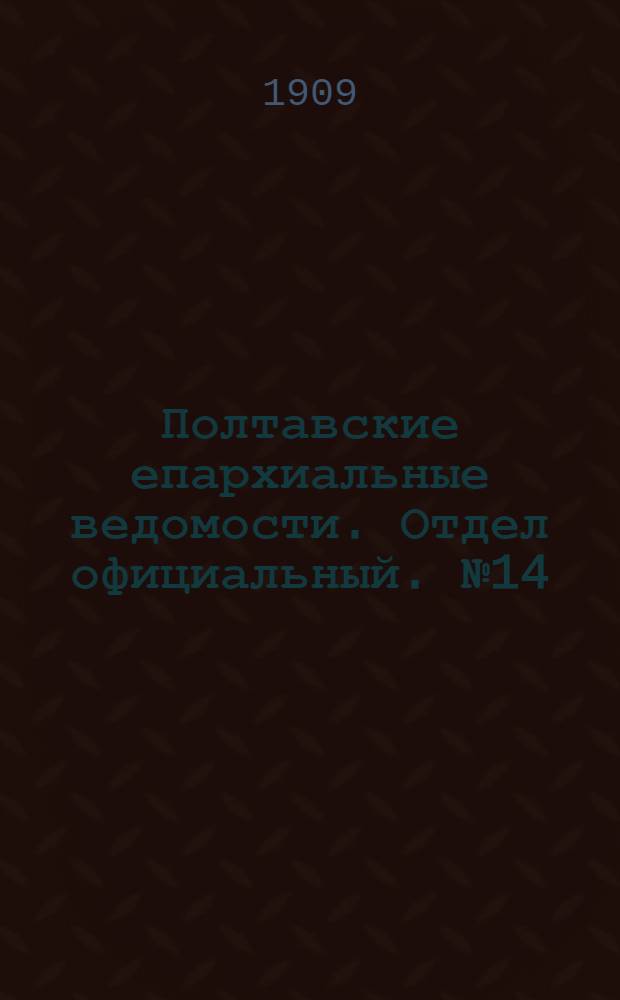 Полтавские епархиальные ведомости. Отдел официальный. № 14 (10 мая 1909 г.)