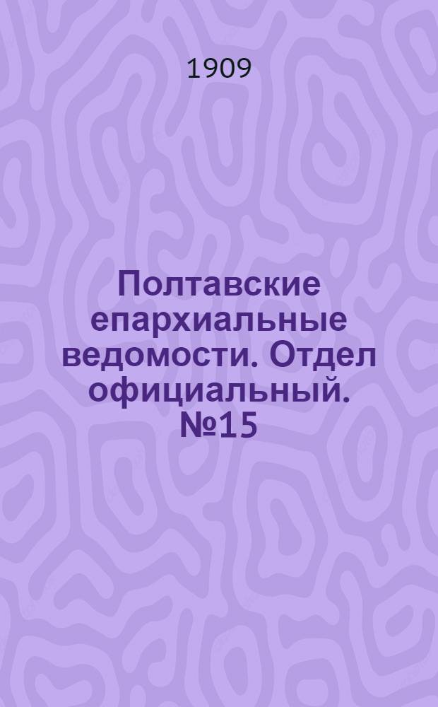 Полтавские епархиальные ведомости. Отдел официальный. № 15 (20 мая 1909 г.)