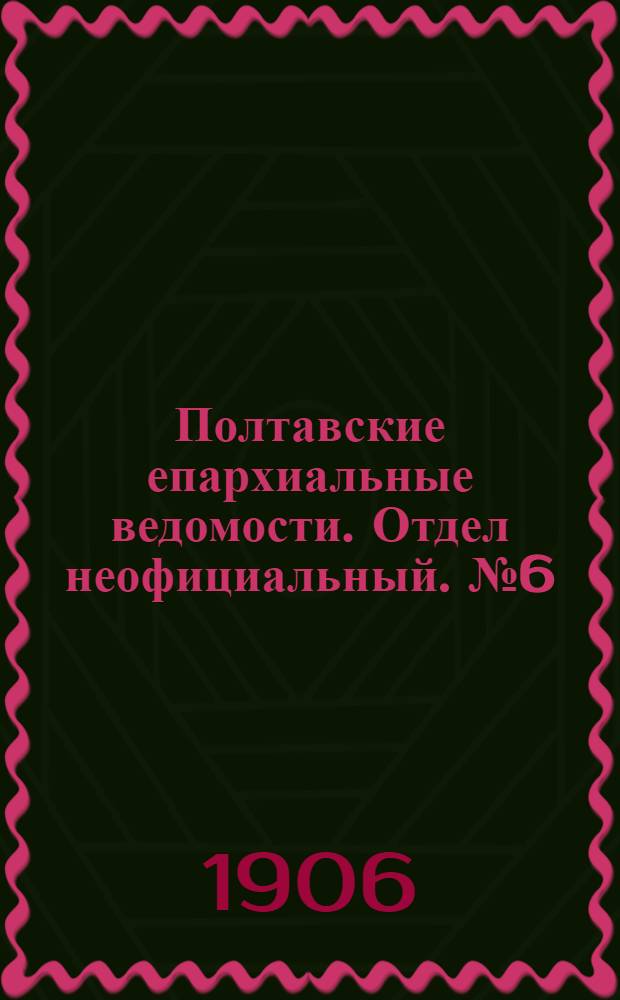 Полтавские епархиальные ведомости. Отдел неофициальный. № 6 (20 февраля 1906 г.)