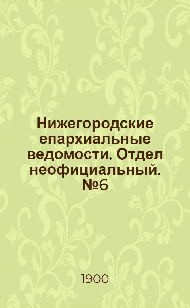 Нижегородские епархиальные ведомости. Отдел неофициальный. № 6 (15 марта 1900 г.)