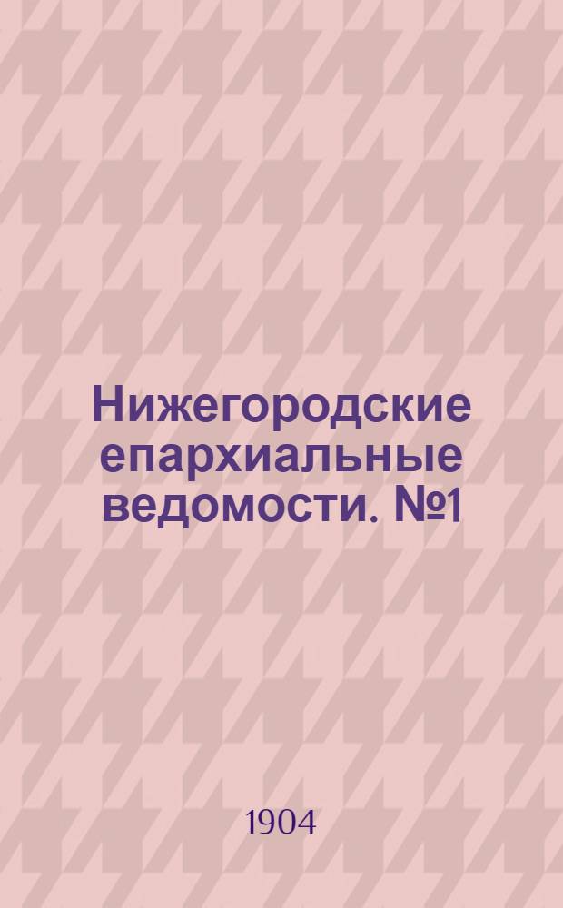 Нижегородские епархиальные ведомости. № 1 (1904 г.). Приложение : Указатель к "Нижегородским епархиальным ведомостям" за 1903 год. Часть официальная