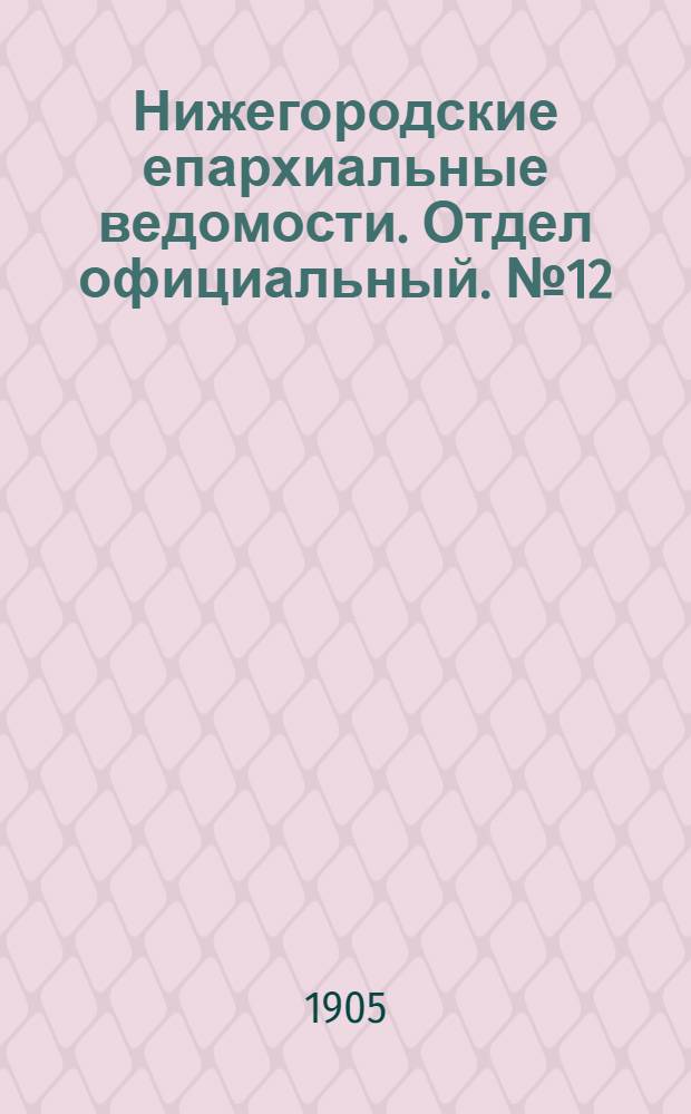 Нижегородские епархиальные ведомости. Отдел официальный. № 12 (15 июня 1905 г.)