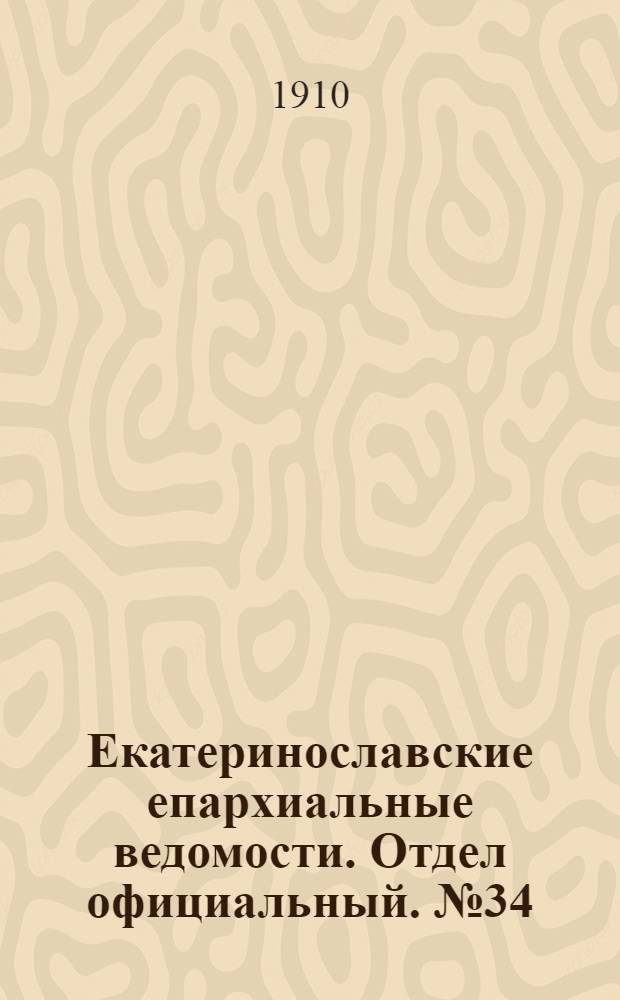 Екатеринославские епархиальные ведомости. Отдел официальный. № 34 (1 декабря 1910 г.)