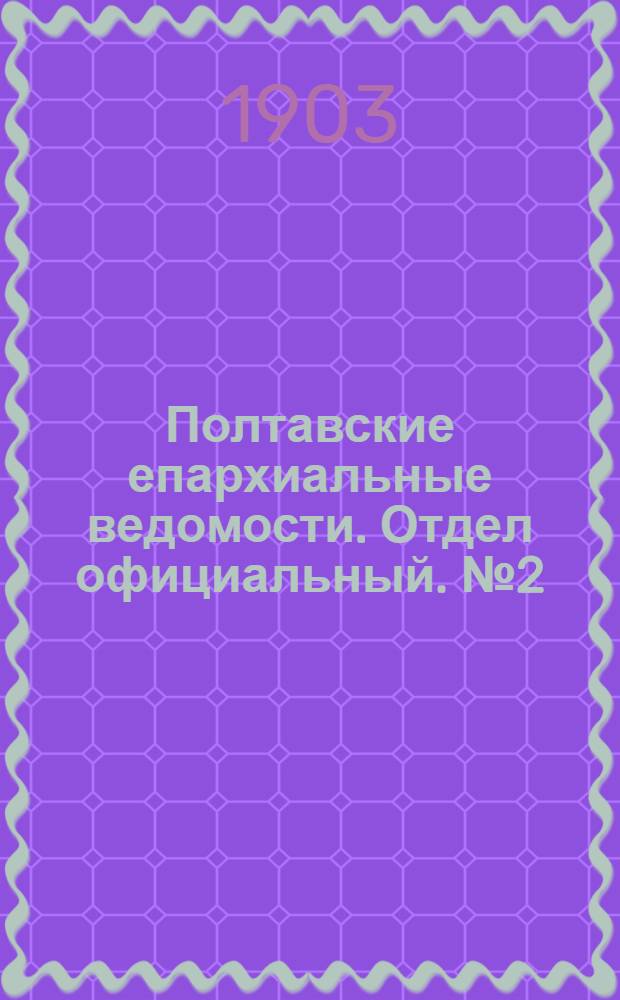 Полтавские епархиальные ведомости. Отдел официальный. № 2 (10 января 1903 г.)