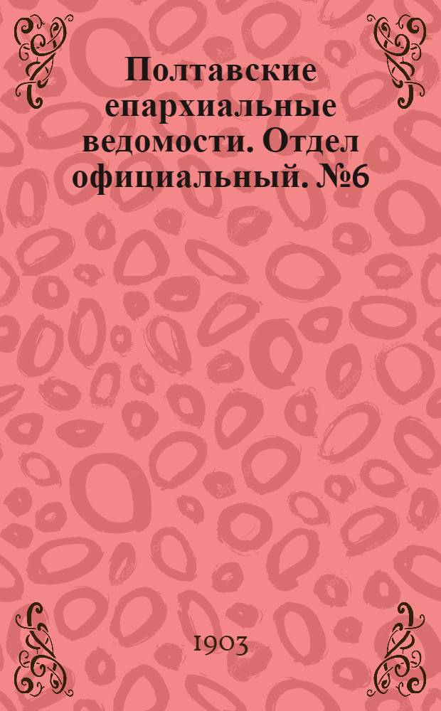 Полтавские епархиальные ведомости. Отдел официальный. № 6 (20 февраля 1903 г.)