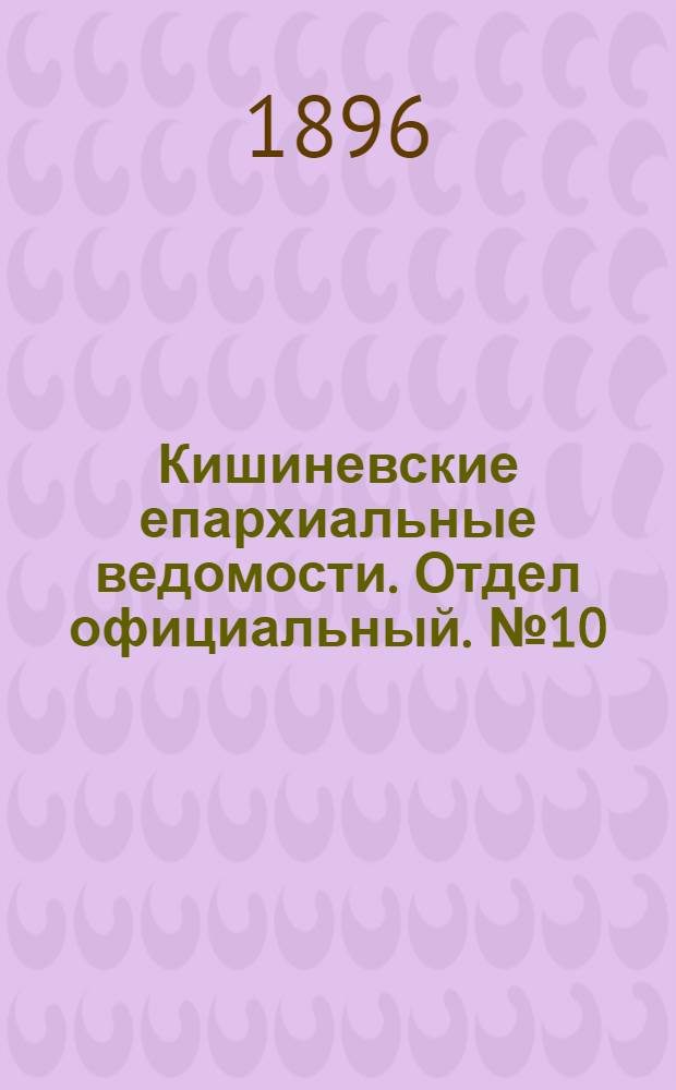 Кишиневские епархиальные ведомости. Отдел официальный. № 10 (15 мая 1896 г.)