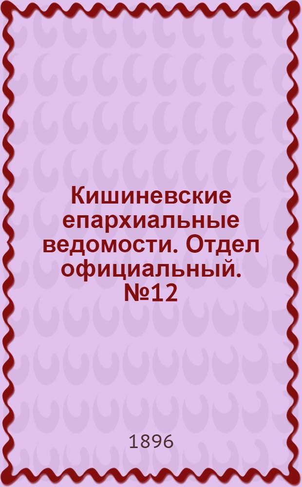 Кишиневские епархиальные ведомости. Отдел официальный. № 12 (15 июня 1896 г.)