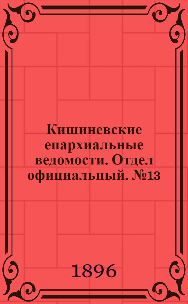 Кишиневские епархиальные ведомости. Отдел официальный. № 13 (1 июля 1896 г.)