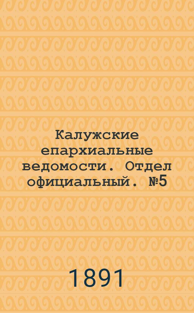 Калужские епархиальные ведомости. Отдел официальный. № 5 (15 марта 1891 г.)