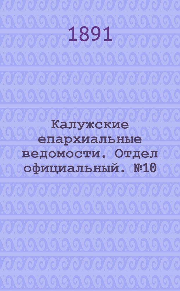 Калужские епархиальные ведомости. Отдел официальный. № 10 (31 мая 1891 г.)