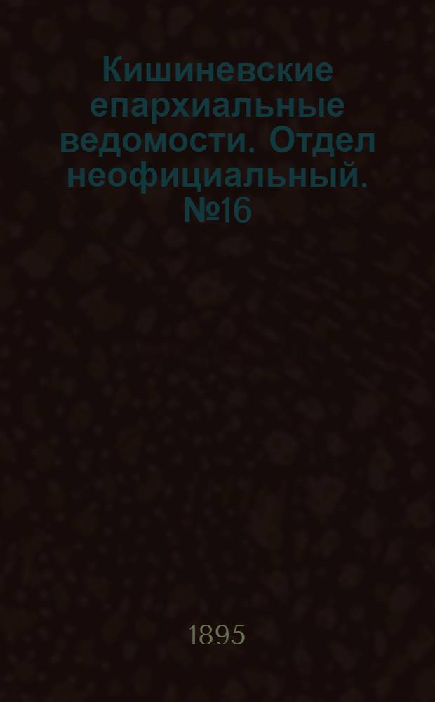 Кишиневские епархиальные ведомости. Отдел неофициальный. № 16 (15 августа 1895 г.)