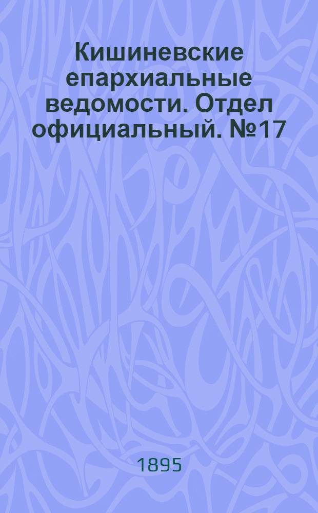 Кишиневские епархиальные ведомости. Отдел официальный. № 17 (1 сентября 1895 г.)