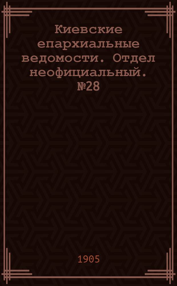 Киевские епархиальные ведомости. Отдел неофициальный. № 28 (10 июля 1905 г.)