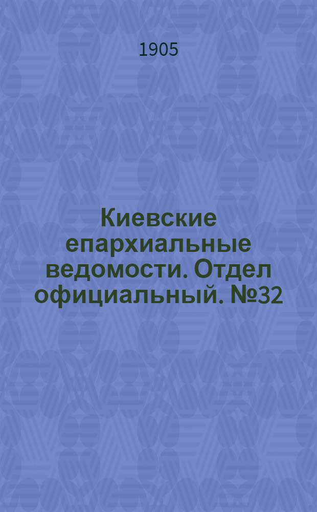 Киевские епархиальные ведомости. Отдел официальный. № 32 (7 августа 1905 г.)