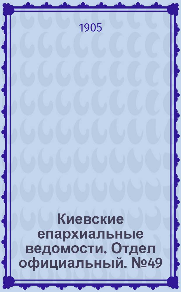 Киевские епархиальные ведомости. Отдел официальный. № 49 (4 декабря 1905 г.)