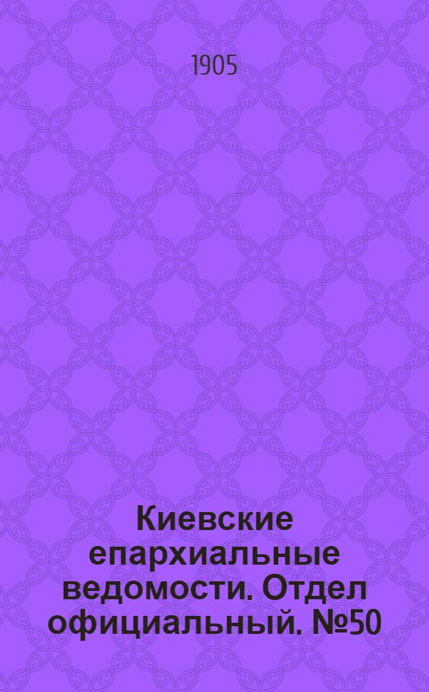 Киевские епархиальные ведомости. Отдел официальный. № 50 (11 декабря 1905 г.)