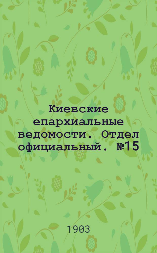 Киевские епархиальные ведомости. Отдел официальный. № 15 (15 июня 1903 г.)