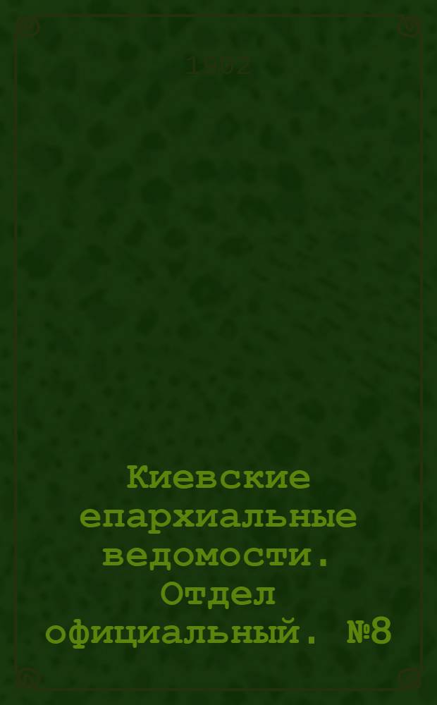 Киевские епархиальные ведомости. Отдел официальный. № 8 (15 апреля 1902 г.)