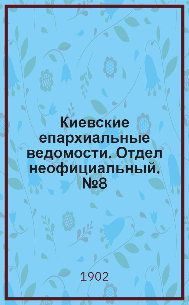 Киевские епархиальные ведомости. Отдел неофициальный. № 8 (15 апреля 1902 г.)