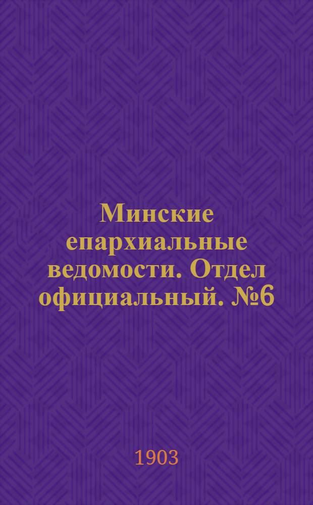 Минские епархиальные ведомости. Отдел официальный. № 6 (15 марта 1903 г.)