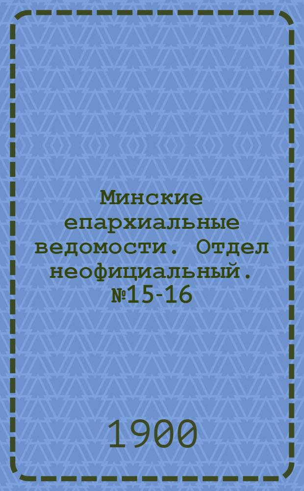 Минские епархиальные ведомости. Отдел неофициальный. № 15-16 (1 - 15 августа 1900 г.)