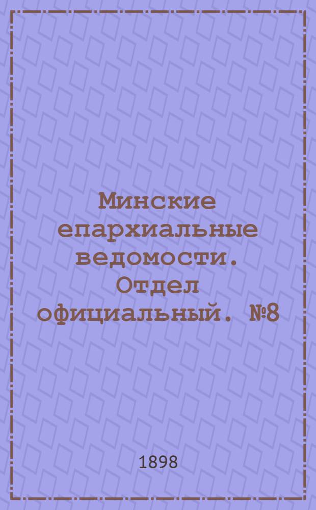 Минские епархиальные ведомости. Отдел официальный. № 8 (15 апреля 1898 г.)