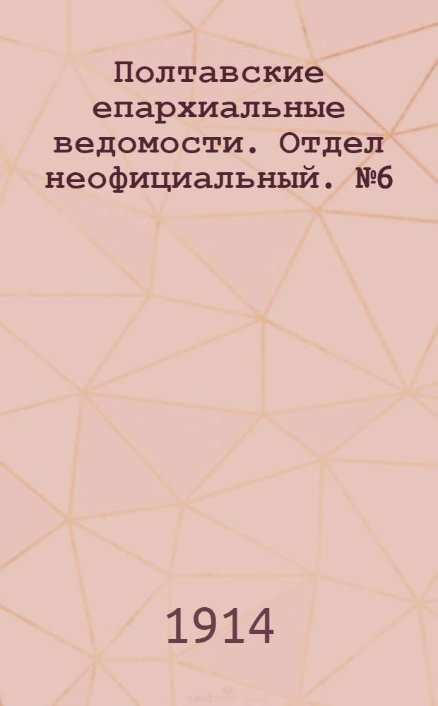 Полтавские епархиальные ведомости. Отдел неофициальный. № 6 (9 февраля 1914 г.)