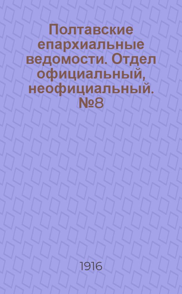 Полтавские епархиальные ведомости. Отдел официальный, неофициальный. № 8 (15 апреля 1916 г.)