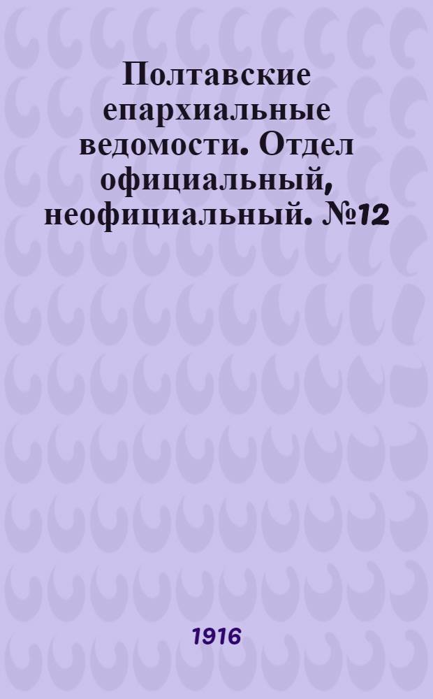 Полтавские епархиальные ведомости. Отдел официальный, неофициальный. № 12 (15 июня 1916 г.)