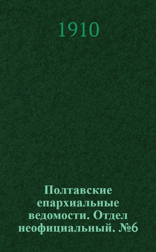 Полтавские епархиальные ведомости. Отдел неофициальный. № 6 (20 февраля 1910 г.)