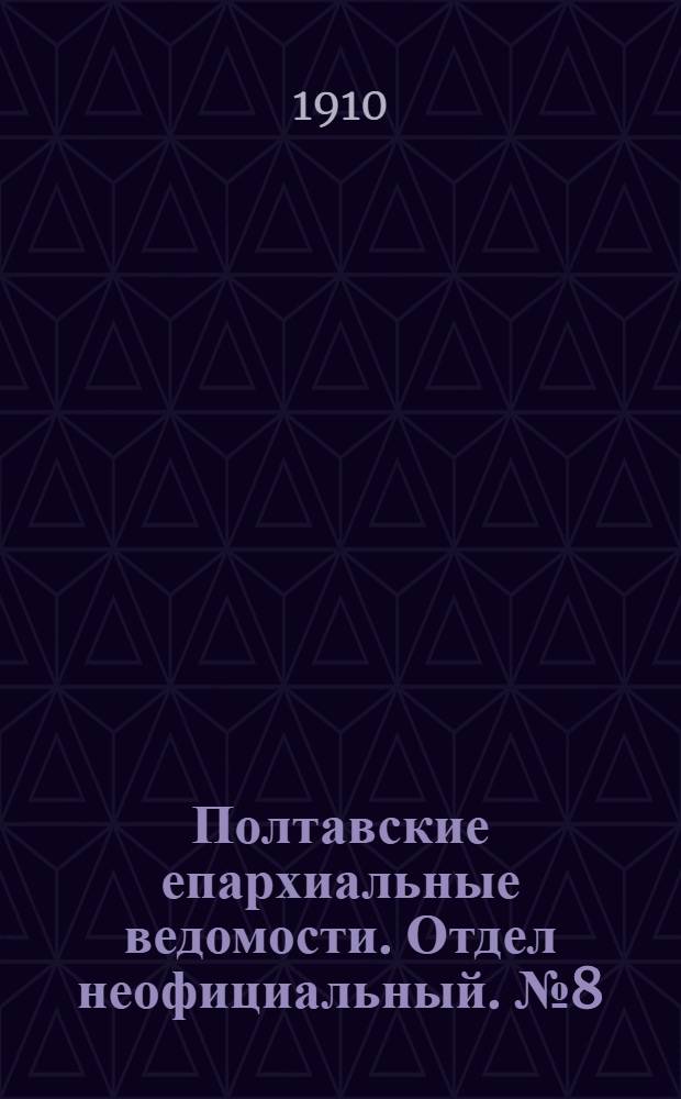 Полтавские епархиальные ведомости. Отдел неофициальный. № 8 (10 марта 1910 г.)