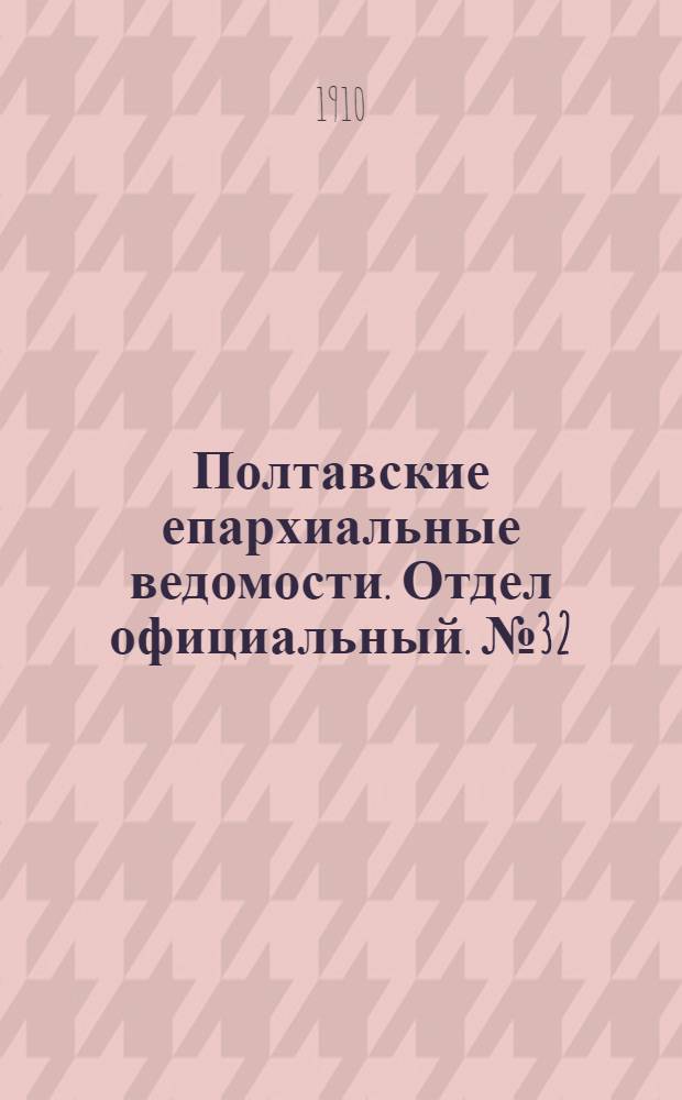 Полтавские епархиальные ведомости. Отдел официальный. № 32 (10 ноября 1910 г.)