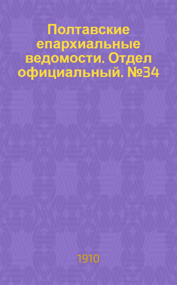 Полтавские епархиальные ведомости. Отдел официальный. № 34 (1 декабря 1910 г.)