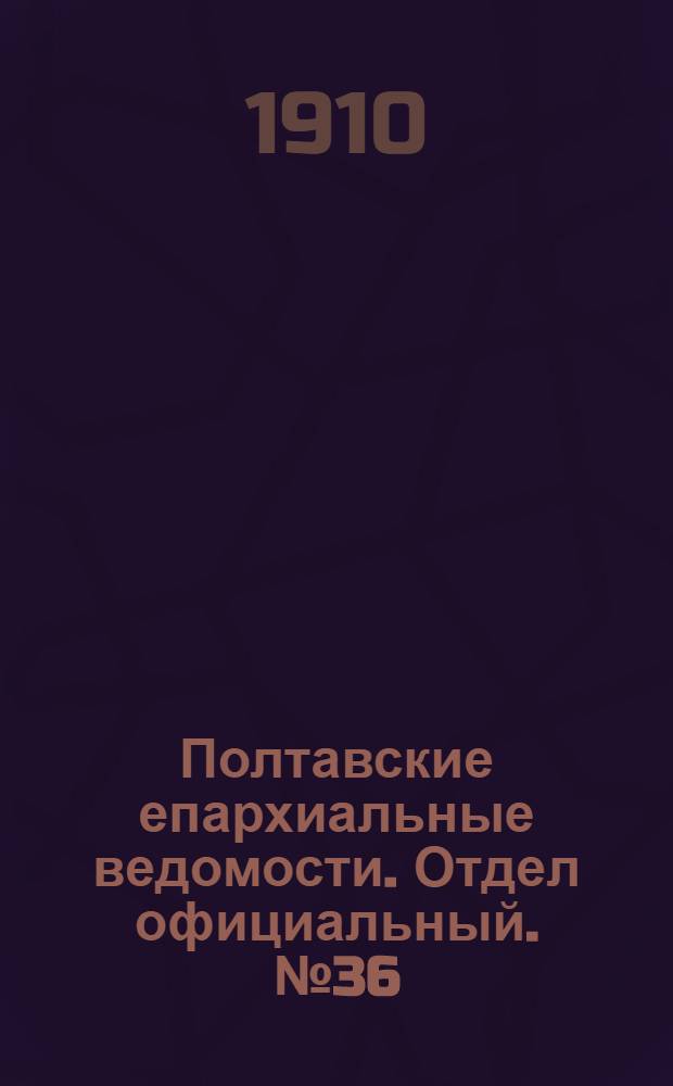 Полтавские епархиальные ведомости. Отдел официальный. № 36 (20 декабря 1910 г.)
