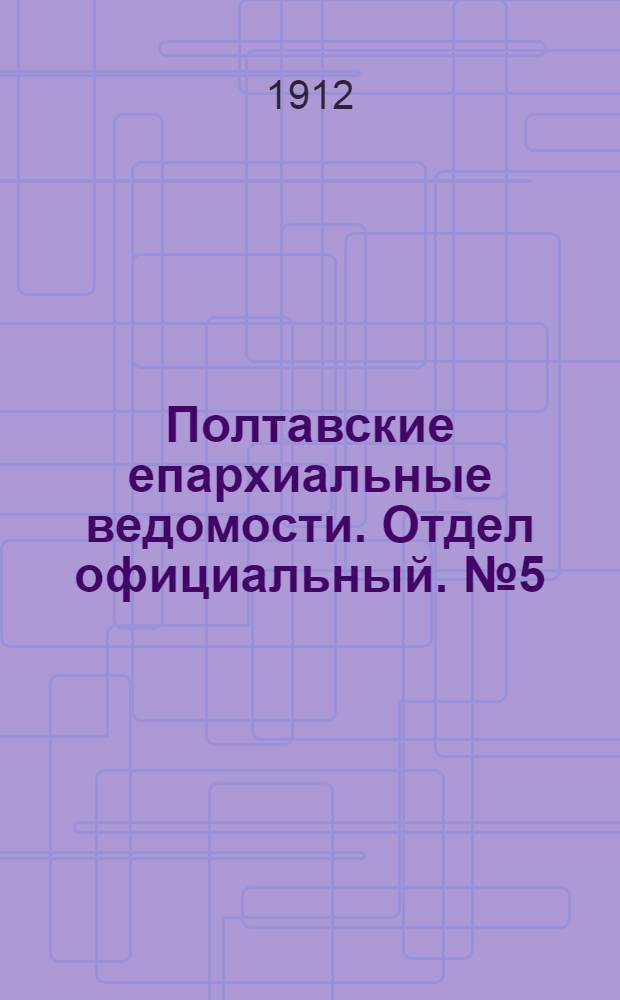 Полтавские епархиальные ведомости. Отдел официальный. № 5 (10 февраля 1912 г.)