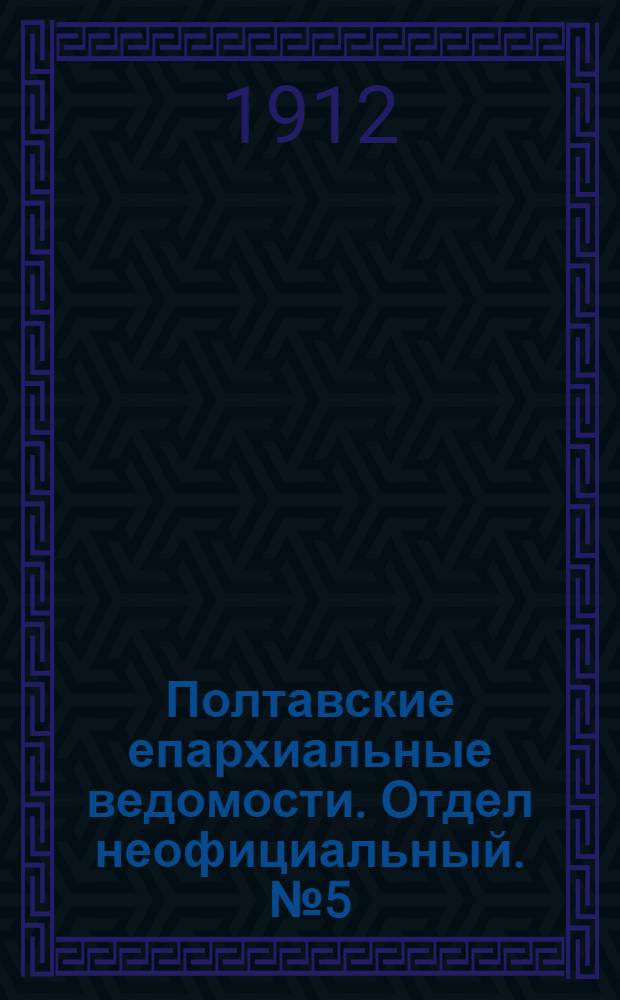 Полтавские епархиальные ведомости. Отдел неофициальный. № 5 (10 февраля 1912 г.)
