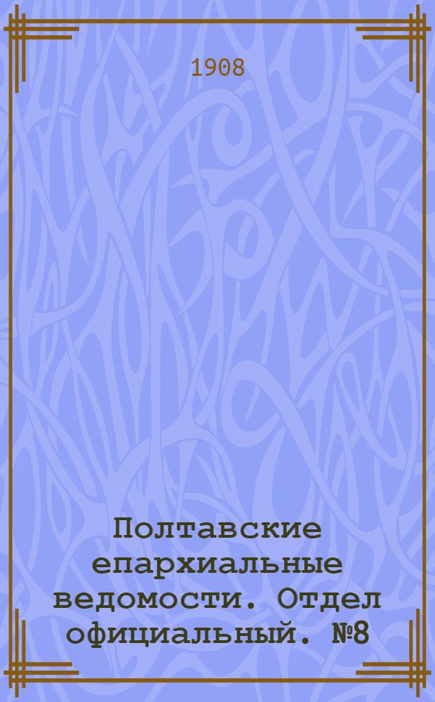 Полтавские епархиальные ведомости. Отдел официальный. № 8 (10 марта 1908 г.)