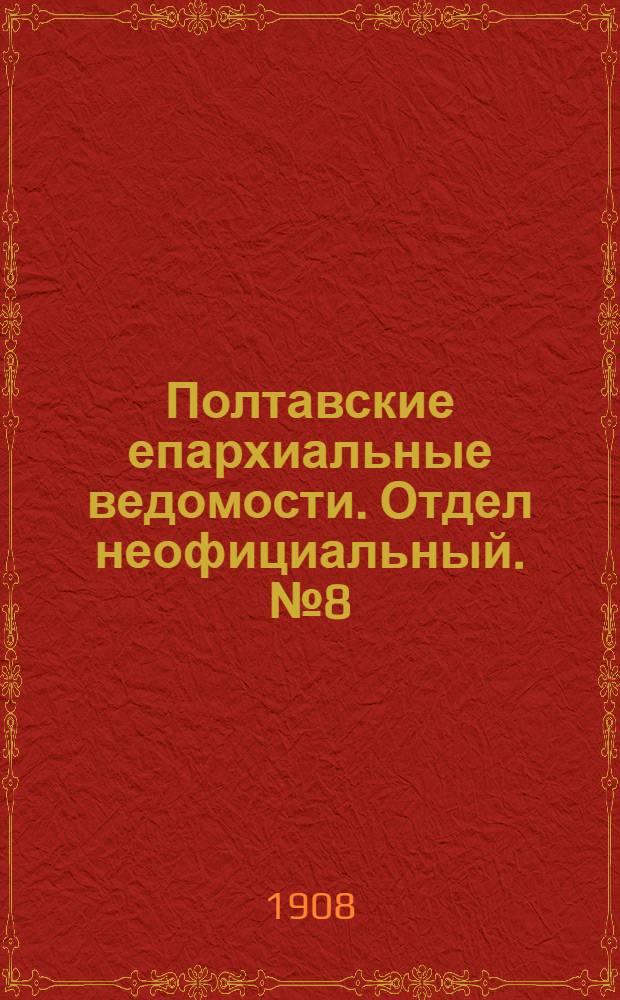 Полтавские епархиальные ведомости. Отдел неофициальный. № 8 (10 марта 1908 г.)