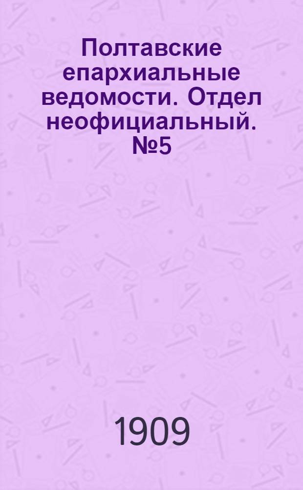 Полтавские епархиальные ведомости. Отдел неофициальный. № 5 (10 февраля 1909 г.)