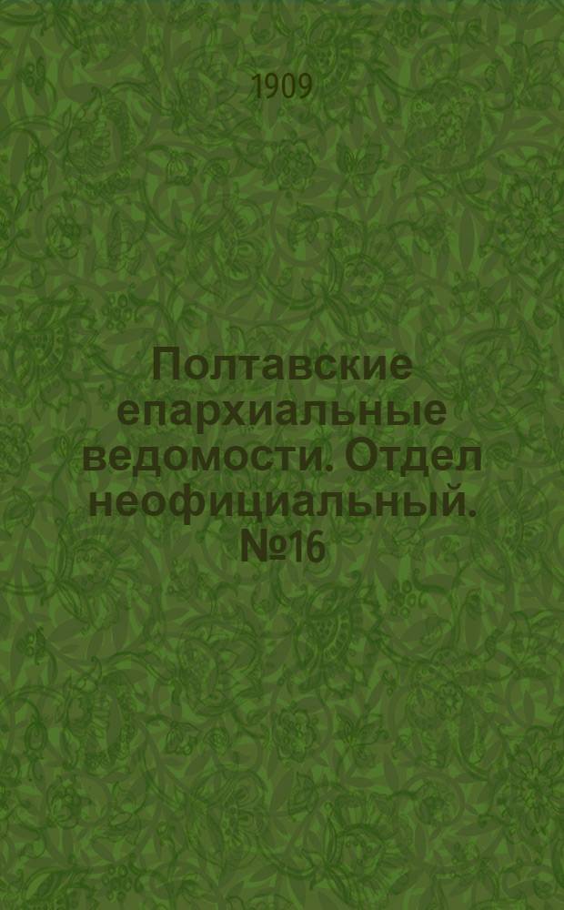 Полтавские епархиальные ведомости. Отдел неофициальный. № 16 (1 июня 1909 г.)